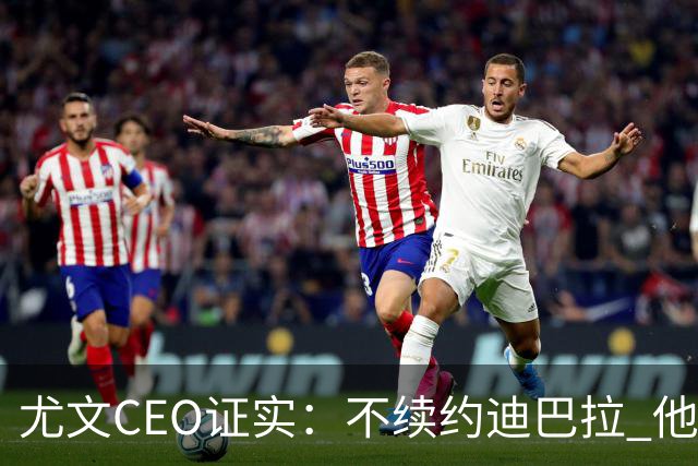尤文CEO证实：不续约迪巴拉 他不再是球队的核心